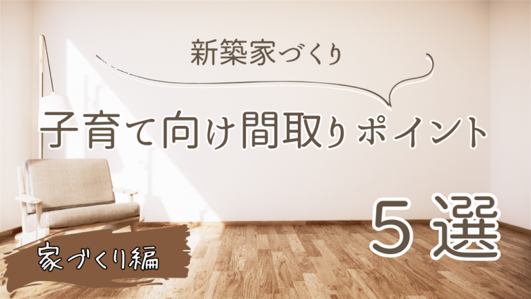 【体験談】子育てしやすい家の間取りポイント5選～実際に暮らして感じた家づくり成功の秘訣～ - ちしき旅